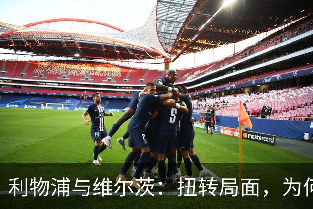 利物浦与维尔茨：扭转局面，为何要从更好的机会开始